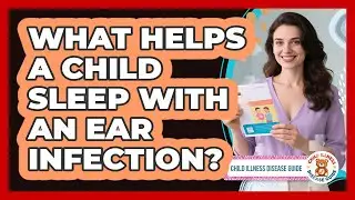 What Helps A Child Sleep With An Ear Infection? - Child Illness Disease Guide