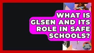 What Is GLSEN And Its Role In Safe Schools? - Queer Teens United