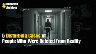 5 Disturbing Cases of People Who Were Deleted from Reality - Unsolved Archives