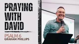 Praying With David // Psalm 6 - Graham Phillips