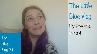 The Little Blue Vlog - My Favourite Things!