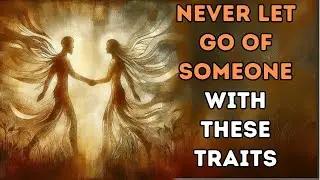 Never Let Go Of Someone With These 10 Character Traits