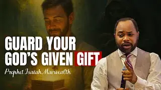 GUARD YOUR GOD GIVEN GIFT - PROPHET ISAIAH MACWEALTH 