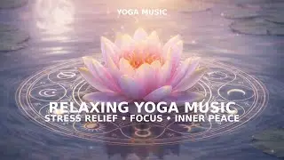 Relaxing Yoga Music &ndash; Stress Relief, Focus & Inner Peace