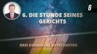 6 - Die Stunde seines Gerichts | Drei kosmische Botschaften