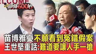 苗博雅憂「不願看到冤錯假案」王世堅開嗆：假仁假義！ 重話堅定反對廢死「拒絕縱容死刑犯」：難道要讓人手一槍？【頭條600秒】