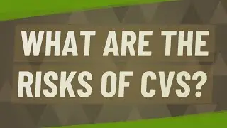 What are the risks of CVS?