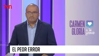 El peor error | Carmen Gloria a tu servicio