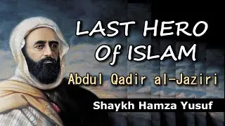 Last Hero of Islam  - Abdul Qadir al-Jaziri | Shaykh Hamza Yusuf
