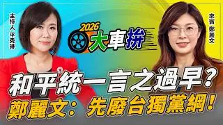 和平統一言之過早？鄭麗文：先廢台獨黨綱！【2026選舉大車拚】2026.02.04 平秀琳、鄭麗文