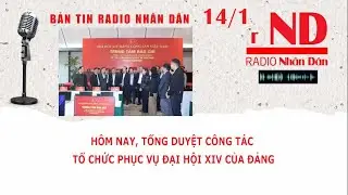 Bản tin Radio Nh&acirc;n D&acirc;n 14/1: H&ocirc;m nay, Tổng duyệt c&ocirc;ng t&aacute;c tổ chức phục vụ Đại hội XIV của Đảng