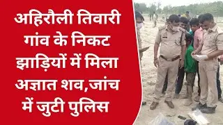 देवरिया: संदिग्ध परिस्थितियों में झाड़ी में मिला शव,हत्या की आशंका,जांच में जुटी पुलिस