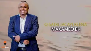 MAXAMED BK 2026 | QISADII JACAYLKEENA | HEES CUSUB