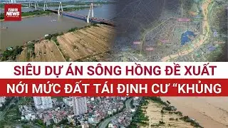 Đề xuất “nới” đất tái định cư hơn 2.000ha: Siêu dự án sông Hồng thay đổi thế nào?