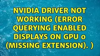 Ubuntu: Nvidia driver not working (Error querying enabled displays on GPU 0 (Missing Extension). )
