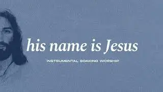 His Name Is Jesus | Soaking Instrumental Music for Prayer | Holy Ground