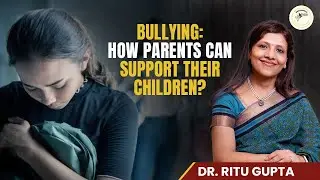 Bullying: How Parents Can Support Their Children and Build Emotional&nbsp;Resilience | Dr. Ritu Gupta