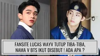 FANSITE LUCAS WAYV TUTUP TIBA-TIBA, NAMA V BTS IKUT DISEBUT ! ADA APA ?