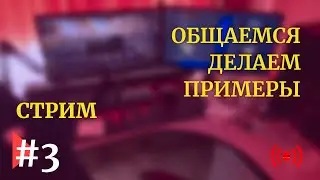 Стрим | Общаемся делаем примеры | #3