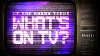♫ We Are Angry Teens - What's On TV? ♫