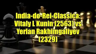 India-do-Rei-Classica: Vitaly L Kunin (2563) vs Yerlan Rakhimgaliyev (2329)