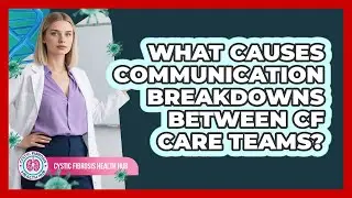 What Causes Communication Breakdowns Between CF Care Teams? - Cystic Fibrosis Health Hub