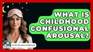 What Is Childhood Confusional Arousal? - Sleep Wellness Workshop