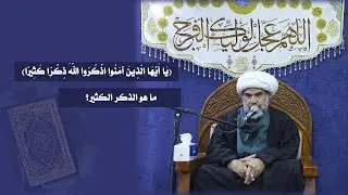 ما هو الذكر الكثير؟ (يَا أَيُّهَا الَّذِينَ آمَنُوا اذْكُرُوا اللَّهَ ذِكْرًا كَثِيرًا)