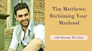Tim Matthews: Reclaiming Your Manhood with Become The Lion