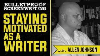 How to Stay Motivated with Allen Johnson // Bulletproof Screenwriting Show