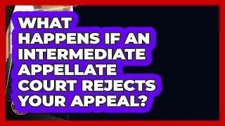 What Happens If An Intermediate Appellate Court Rejects Your Appeal? - Justice System Explained