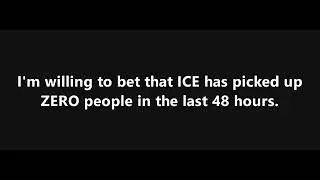 I'm willing to bet that ICE has picked up ZERO people in the last 48 hours.