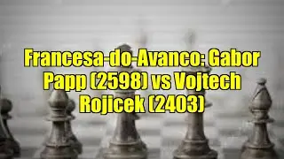 Francesa-do-Avanco: Gabor Papp (2598) vs Vojtech Rojicek (2403)