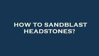 How to sandblast headstones?