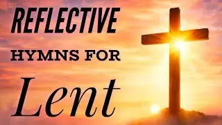 1 Hour of Reflective Hymns for Lent (with lyrics)