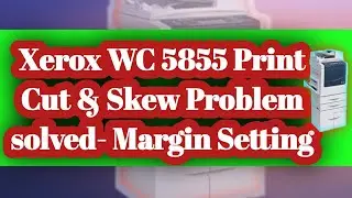 Xerox WC 5855 Print Cut & Skew Problem solved- Margin Setting
