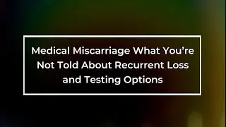 Medical Miscarriage What You&rsquo;re Not Told About Recurrent Loss and Testing Options