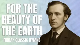 For the Beauty of the Earth | Friday Classic Hymn | Story, Lyrics Analysis, and Performance