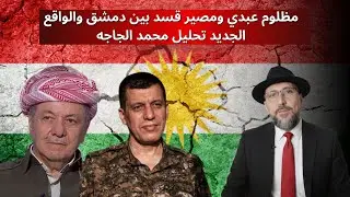 مظلوم عبدي ومصير قسد بين دمشق والواقع الجديد تحليل محمد الجاجه