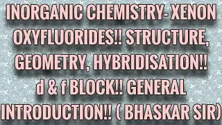 LECTURE-2 XENON OXYFLUORIDES!! STRUCTURE, GEOMETRY, HYBRIDISATION!! d & f BLOCK!!