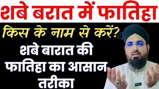 शबे बरात में फातिहा किस के नाम से करना चाहिए? Shabe Barat Me Fatiha Kis Ke Name Se Karen? Fatiha