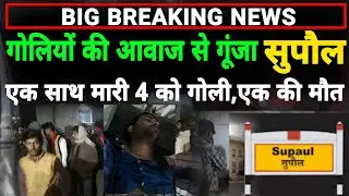 गोलियों की आवाज से दहला Supaul के महेशपुर,एक साथ चार को मारी गोली,एक की मौत, पुलिस पर उठ रही है सवाल