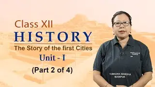 Class XII History Unit 1:The Story of the first Cities (Part 2 of 4)