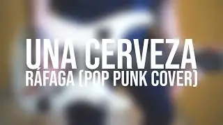UNA CERVEZA - Ráfaga (Pop Punk Cover)