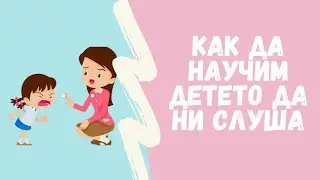 КАК ДА НАУЧИМ ДЕТЕТО ДА НИ СЛУША
