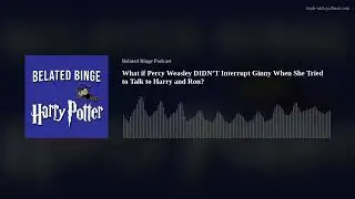 What if Percy Weasley DIDN&rsquo;T Interrupt Ginny When She Tried to Talk to Harry and Ron?