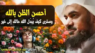أحسن الظن بالله... وسترى كيف يُبدّل الله حالك إلى خير – الشيخ عبد الرحمن الباهلي