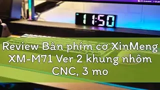 Review B&agrave;n ph&iacute;m cơ XinMeng XM-M71 Ver 2 khung nh&ocirc;m CNC, 3 modes ,mạch xu&ocirc;i, gasket mount, hotswap,