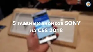 5 главных анонсов SONY на CES 2018