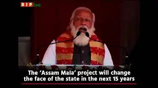 In the next 15 years, Assam will see wholesome changes in infrastructure and connectivity